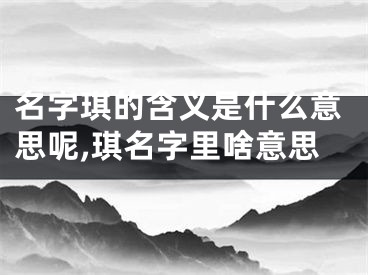 名字琪的含义是什么意思呢,琪名字里啥意思