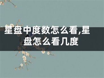星盘中度数怎么看,星盘怎么看几度