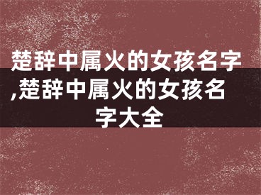 楚辞中属火的女孩名字,楚辞中属火的女孩名字大全