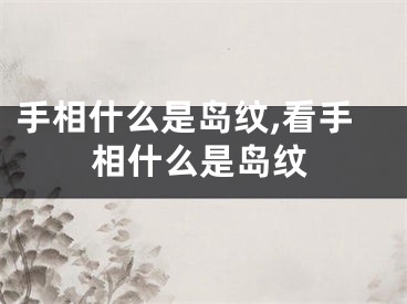 手相什么是岛纹,看手相什么是岛纹