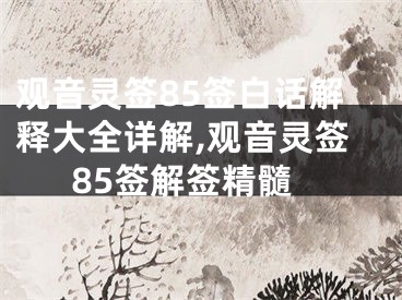 观音灵签85签白话解释大全详解,观音灵签85签解签精髓