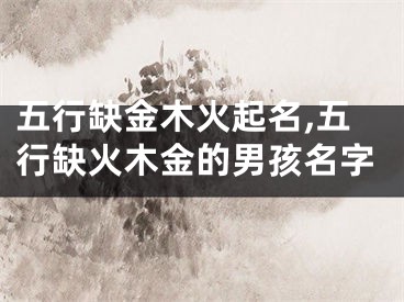 五行缺金木火起名,五行缺火木金的男孩名字
