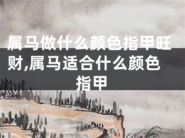 属马做什么颜色指甲旺财,属马适合什么颜色指甲