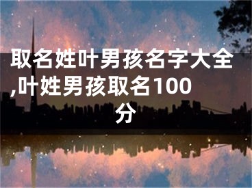 取名姓叶男孩名字大全,叶姓男孩取名100分