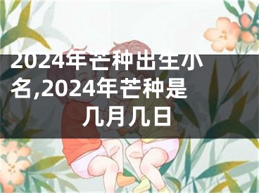 2024年芒种出生小名,2024年芒种是几月几日