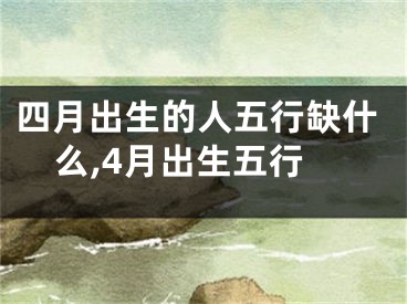 四月出生的人五行缺什么,4月出生五行