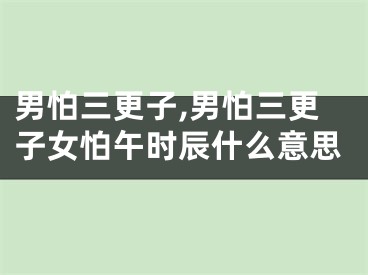 男怕三更子,男怕三更子女怕午时辰什么意思
