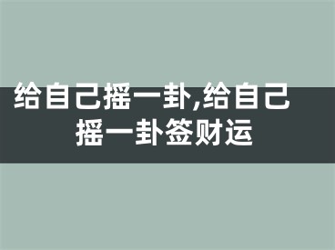 给自己摇一卦,给自己摇一卦签财运