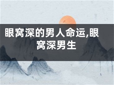 眼窝深的男人命运,眼窝深男生