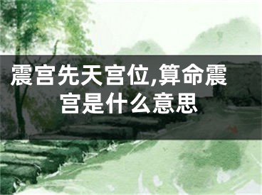 震宫先天宫位,算命震宫是什么意思