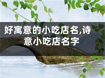 好寓意的小吃店名,诗意小吃店名字