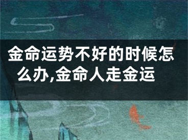 金命运势不好的时候怎么办,金命人走金运