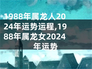 1988年属龙人2024年运势运程,1988年属龙女2024年运势