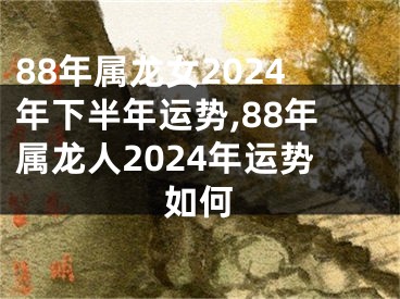 88年属龙女2024年下半年运势,88年属龙人2024年运势如何
