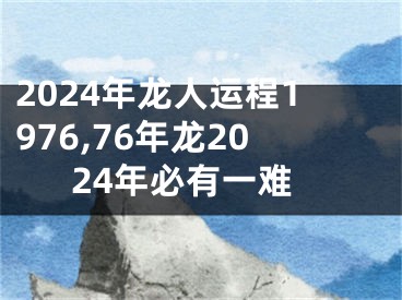 2024年龙人运程1976,76年龙2024年必有一难