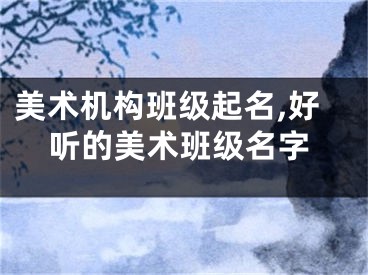 美术机构班级起名,好听的美术班级名字