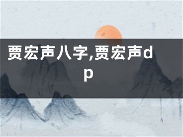 贾宏声八字,贾宏声dp