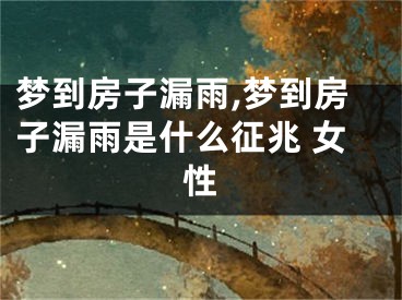 梦到房子漏雨,梦到房子漏雨是什么征兆 女性