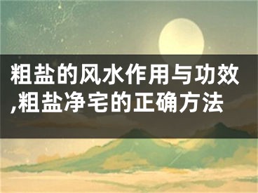 粗盐的风水作用与功效,粗盐净宅的正确方法