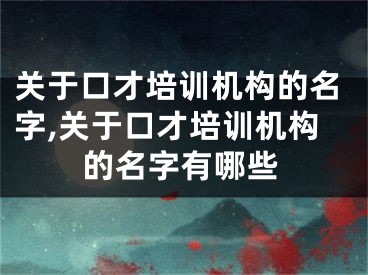 关于口才培训机构的名字,关于口才培训机构的名字有哪些
