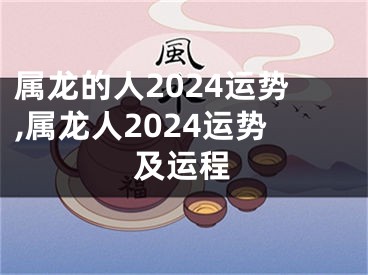 属龙的人2024运势,属龙人2024运势及运程