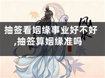 抽签看姻缘事业好不好,抽签算姻缘准吗