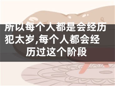 所以每个人都是会经历犯太岁,每个人都会经历过这个阶段