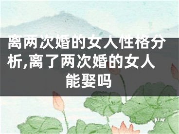 离两次婚的女人性格分析,离了两次婚的女人能娶吗