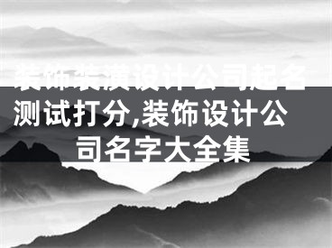 装饰装潢设计公司起名测试打分,装饰设计公司名字大全集