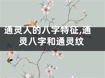 通灵人的八字特征,通灵八字和通灵纹