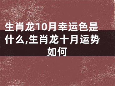生肖龙10月幸运色是什么,生肖龙十月运势如何