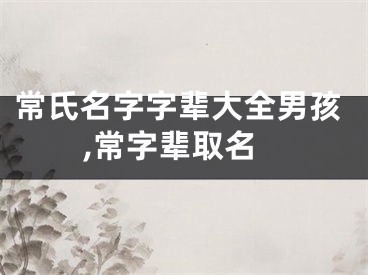 常氏名字字辈大全男孩,常字辈取名