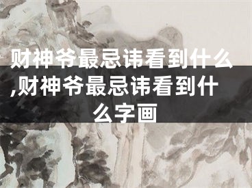 财神爷最忌讳看到什么,财神爷最忌讳看到什么字画