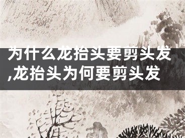 为什么龙抬头要剪头发,龙抬头为何要剪头发