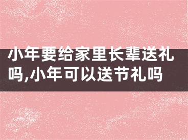 小年要给家里长辈送礼吗,小年可以送节礼吗