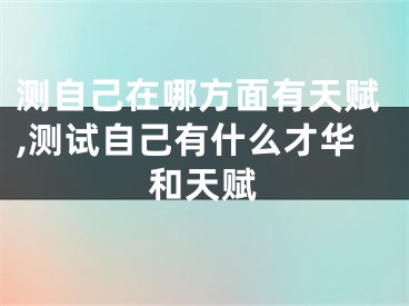 测自己在哪方面有天赋,测试自己有什么才华和天赋