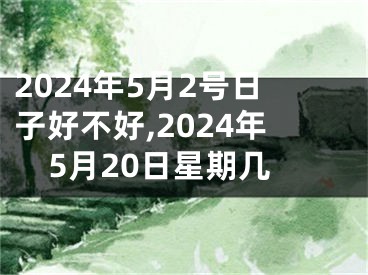 2024年5月2号日子好不好,2024年5月20日星期几