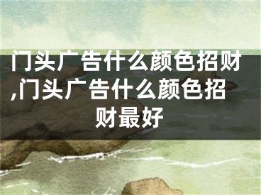 门头广告什么颜色招财,门头广告什么颜色招财最好