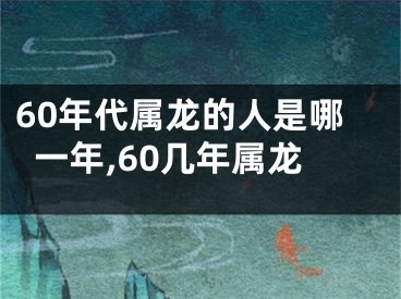 60年代属龙的人是哪一年,60几年属龙