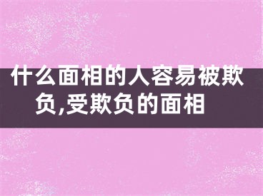 什么面相的人容易被欺负,受欺负的面相