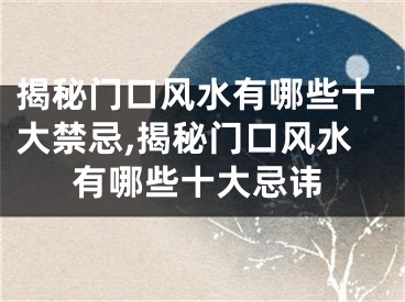 揭秘门口风水有哪些十大禁忌,揭秘门口风水有哪些十大忌讳
