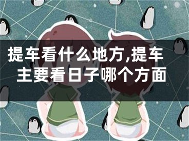 提车看什么地方,提车主要看日子哪个方面