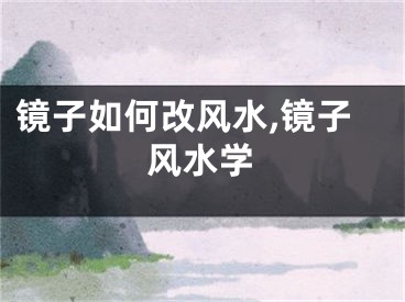 镜子如何改风水,镜子风水学