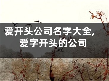 爱开头公司名字大全,爱字开头的公司