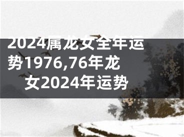2024属龙女全年运势1976,76年龙女2024年运势