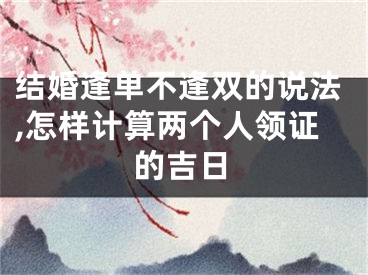 结婚逢单不逢双的说法,怎样计算两个人领证的吉日