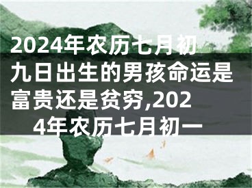 2024年农历七月初九日出生的男孩命运是富贵还是贫穷,2024年农历七月初一