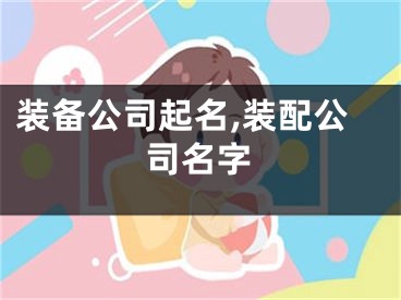 装备公司起名,装配公司名字