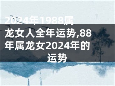 2024年1988属龙女人全年运势,88年属龙女2024年的运势