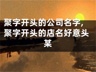 聚字开头的公司名字,聚字开头的店名好意头某